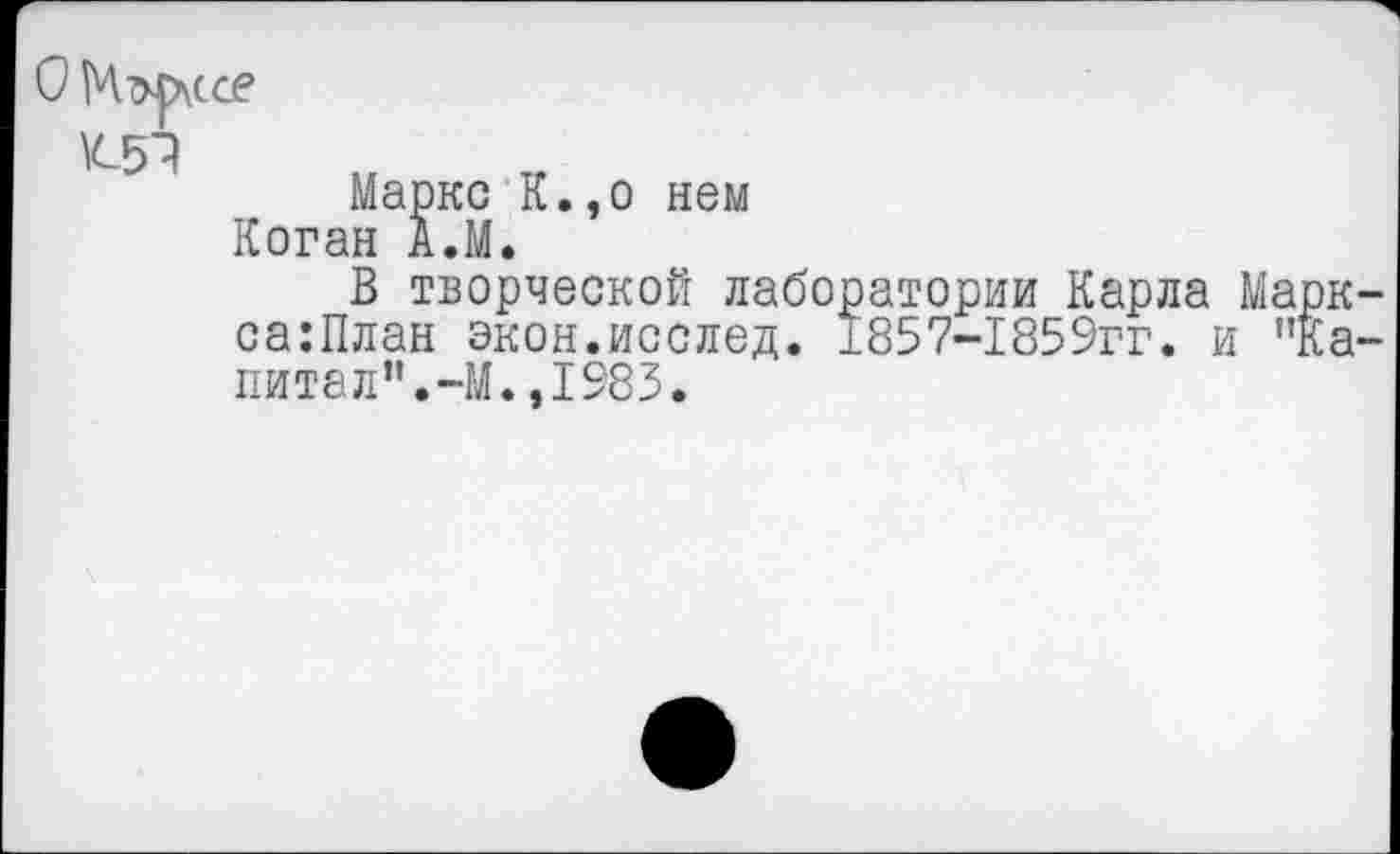 ﻿О Мтхруссе
Маркс К.,о нем Коган А.М.
В творческой лаборатории Карла Марк-са:План экон.исслед. 1857-1859гг. и "Канита л”. -М. ,1983.